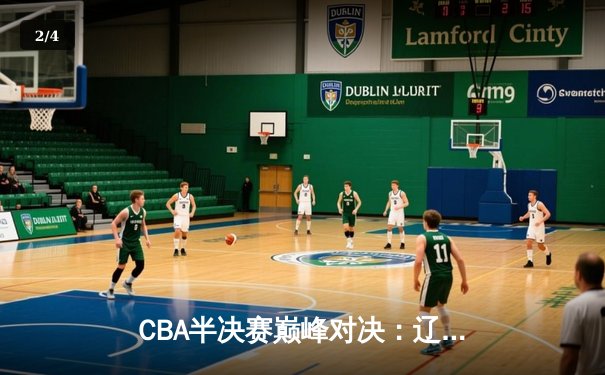 CBA半决赛巅峰对决：辽宁本钢加时险胜广东宏远，赵继伟独揽37分创生涯新高 - 2