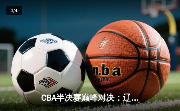 CBA半决赛巅峰对决：辽宁本钢加时险胜广东宏远，赵继伟独揽37分创生涯新高 - 4