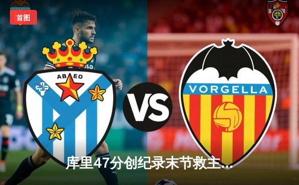 库里47分创纪录末节救主，勇士加时险胜绿军扳平总比分