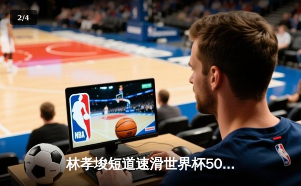 林孝埈短道速滑世界杯500米强势夺冠，中国队斩获两金一银 - 2