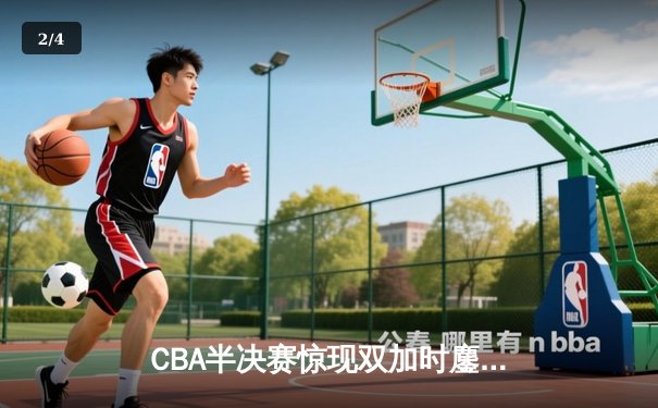 CBA半决赛惊现双加时鏖战 辽宁本钢逆转广东东莞大益挺进总决赛 - 2