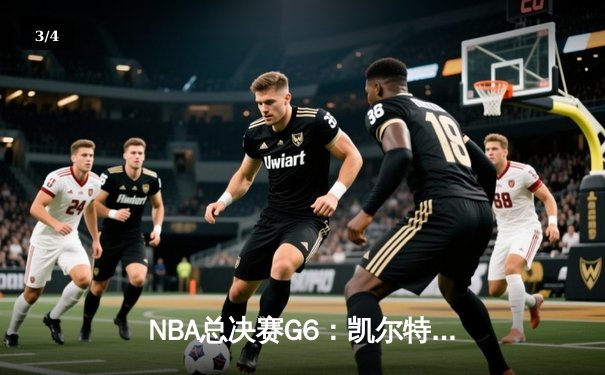 NBA总决赛G6：凯尔特人绝地反击，塔图姆狂砍47分助队拖入抢七 - 3