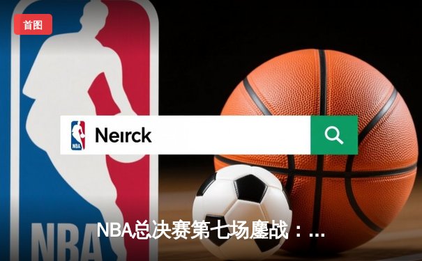 NBA总决赛第七场鏖战：詹姆斯三双助湖人险胜热火，勇夺队史第18冠