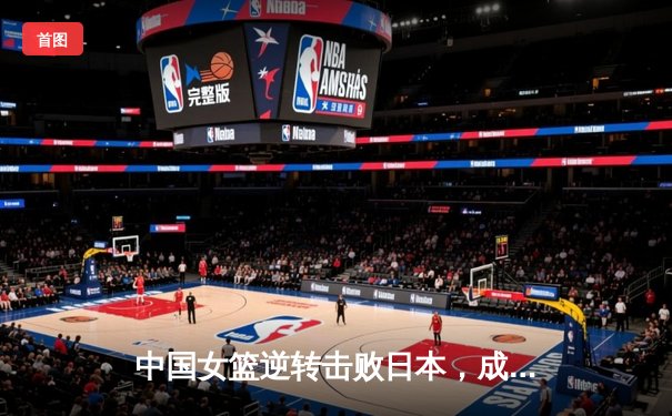 中国女篮逆转击败日本，成功卫冕亚洲杯冠军