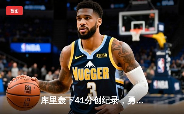 库里轰下41分创纪录，勇士加时险胜凯尔特人扳平总比分