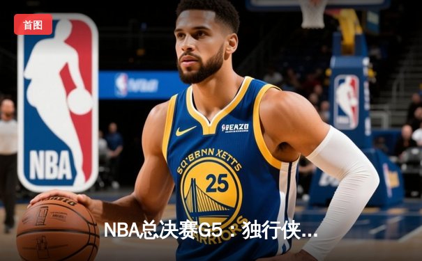 NBA总决赛G5：独行侠绝地反击扳回一城 东契奇44分创个人季后赛新高