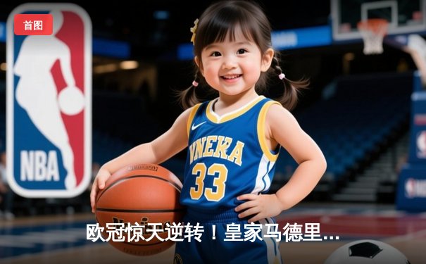 欧冠惊天逆转！皇家马德里补时绝杀曼城晋级四强