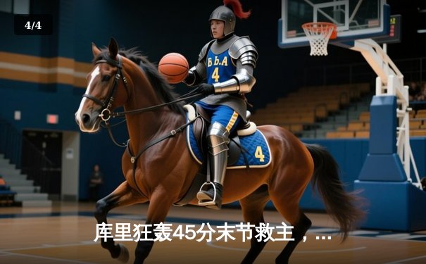 库里狂轰45分末节救主，勇士加时险胜凯尔特人扳平总比分 - 4