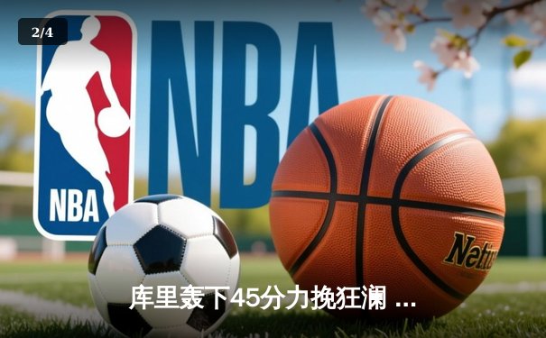 库里轰下45分力挽狂澜 勇士加时险胜凯尔特人扳平总比分 - 2