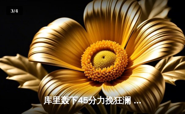 库里轰下45分力挽狂澜 勇士加时险胜凯尔特人扳平总比分 - 3