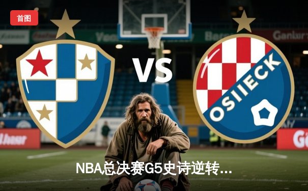 NBA总决赛G5史诗逆转！掘金加时险胜热火，约基奇41+11+8统治攻防