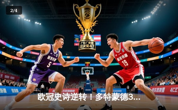 欧冠史诗逆转！多特蒙德3-2绝杀巴黎，罗伊斯替补传射导演奇迹之夜 - 2