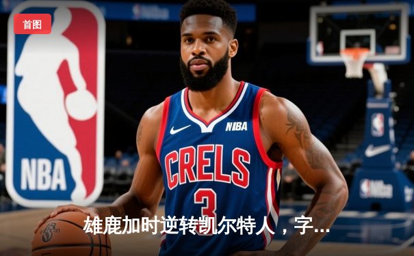 雄鹿加时逆转凯尔特人，字母哥44分创赛季新高