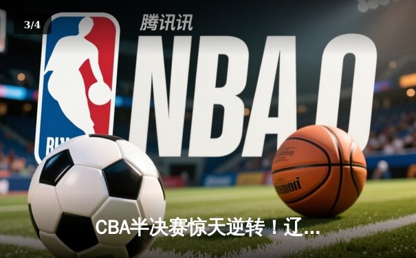 CBA半决赛惊天逆转！辽宁本钢加时险胜广东宏远，赵继伟砍下33分创生涯新高 - 3