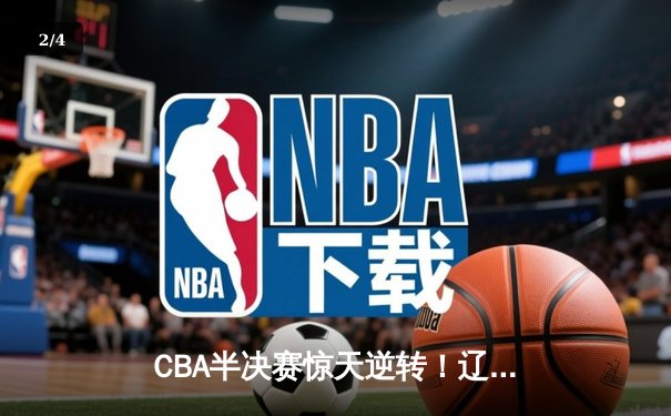 CBA半决赛惊天逆转！辽宁本钢加时险胜广东宏远，赵继伟砍35分创生涯新高 - 2