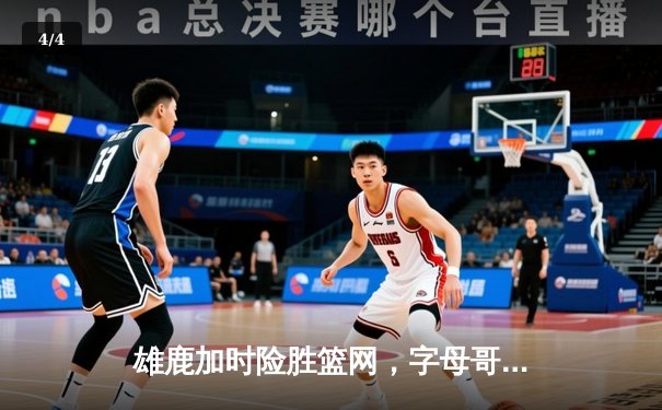 雄鹿加时险胜篮网，字母哥44分创赛季新高，利拉德关键三分定乾坤 - 4