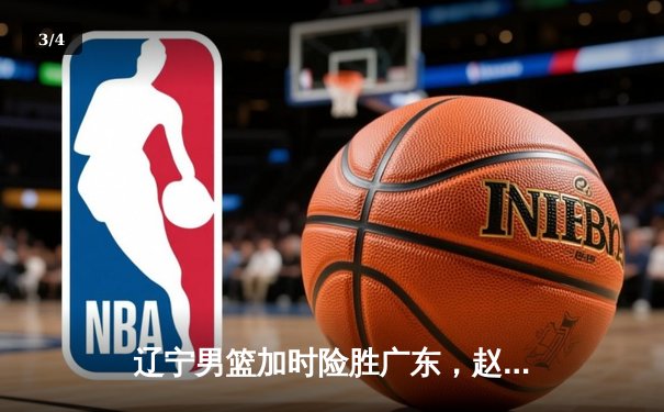 辽宁男篮加时险胜广东，赵继伟35分导演逆转好戏 - 3